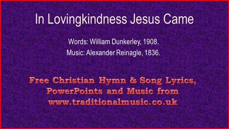 In Lovingkindness Jesus Came Words: William Dunkerley, 1908. Music: Alexander Reinagle, 1836.