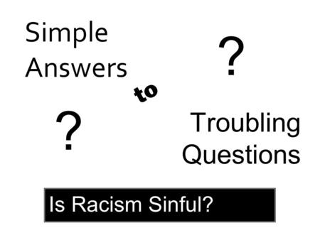 Simple Answers Troubling Questions to ? ? Is Racism Sinful?