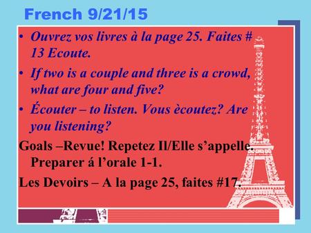 French 9/21/15 Ouvrez vos livres à la page 25. Faites # 13 Ecoute. If two is a couple and three is a crowd, what are four and five? Écouter – to listen.