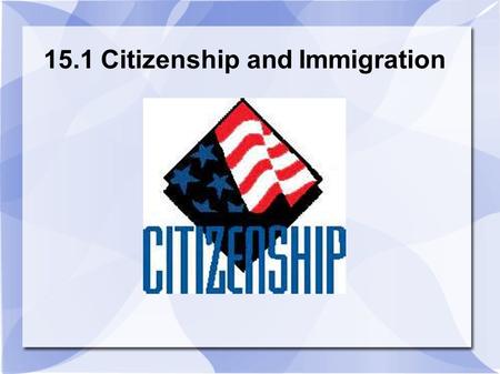 15.1 Citizenship and Immigration. What is a Citizen? Member of a state that can participate in it.  Can participate in its governance.  Citizens are.