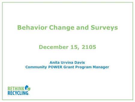 Behavior Change and Surveys December 15, 2105 Anita Urvina Davis Community POWER Grant Program Manager.