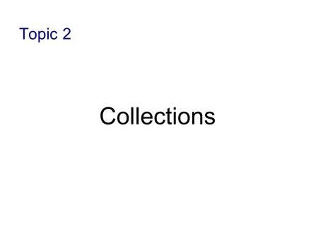 Topic 2 Collections. 2-2 Objectives Define the concepts and terminology related to collections Discuss the abstract design of collections.