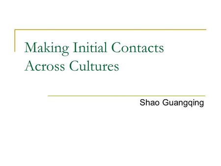 Making Initial Contacts Across Cultures Shao Guangqing.