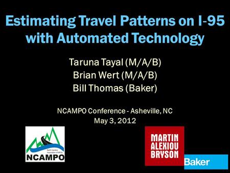 Estimating Travel Patterns on I ‐ 95 with Automated Technology NCAMPO Conference - Asheville, NC May 3, 2012 Taruna Tayal (M/A/B) Brian Wert (M/A/B) Bill.