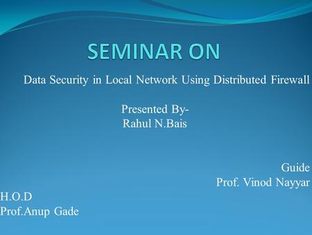 Data Security in Local Network Using Distributed Firewall Presented By- Rahul N.Bais Guide Prof. Vinod Nayyar H.O.D Prof.Anup Gade.