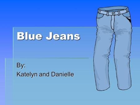 Blue Jeans By: Katelyn and Danielle. Purpose  Clothing  Sturdy work pants.