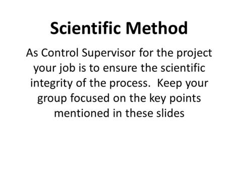 As Control Supervisor for the project your job is to ensure the scientific integrity of the process. Keep your group focused on the key points mentioned.