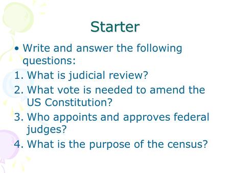 Starter Write and answer the following questions: 1.What is judicial review? 2.What vote is needed to amend the US Constitution? 3.Who appoints and approves.