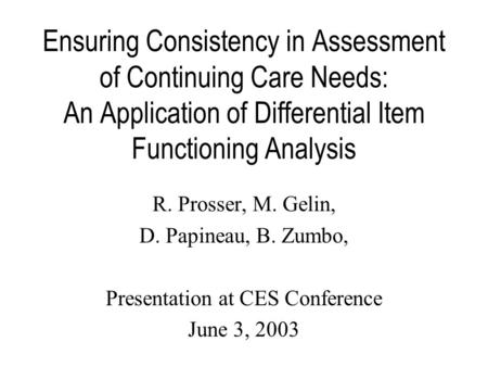 Ensuring Consistency in Assessment of Continuing Care Needs: An Application of Differential Item Functioning Analysis R. Prosser, M. Gelin, D. Papineau,