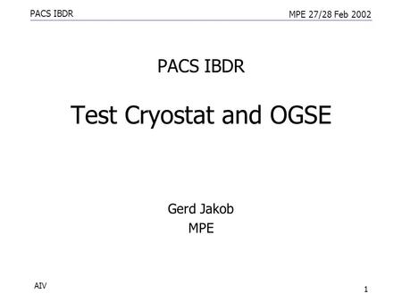 PACS IBDR MPE 27/28 Feb 2002 AIV 1 PACS IBDR Test Cryostat and OGSE Gerd Jakob MPE.