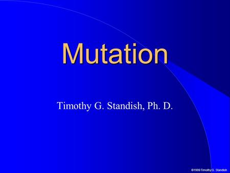 ©1999 Timothy G. Standish Mutation Timothy G. Standish, Ph. D.