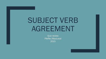 SUBJECT VERB AGREEMENT Quiz review Pfeffer/MacLeod 2015.