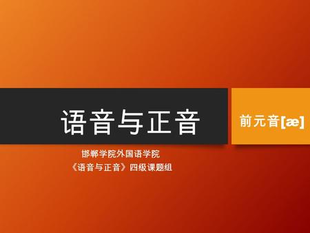 语音与正音 邯郸学院外国语学院 《语音与正音》四级课题组 前元音 [æ]. Brief Introduction Front Vowel 4 I. How to pronounce it?II. Spelling and Sound [æ][æ] a--- sat, hand, lamp, rash.