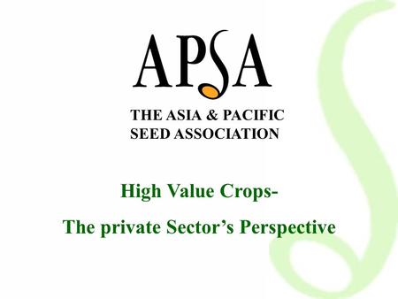 THE ASIA & PACIFIC SEED ASSOCIATION High Value Crops- The private Sector’s Perspective.