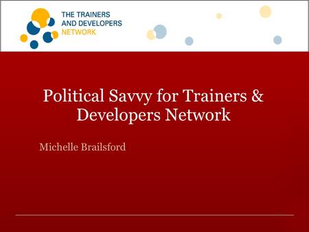 A D D I N G life B A C K I N T O work Political Savvy for Trainers & Developers Network Michelle Brailsford.