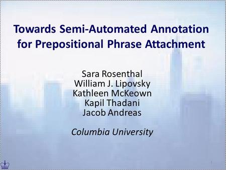 Towards Semi-Automated Annotation for Prepositional Phrase Attachment Sara Rosenthal William J. Lipovsky Kathleen McKeown Kapil Thadani Jacob Andreas Columbia.