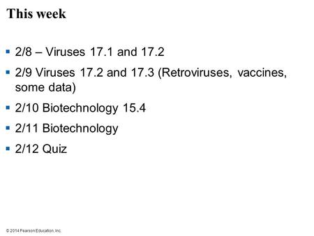 © 2014 Pearson Education, Inc. This week  2/8 – Viruses 17.1 and 17.2  2/9 Viruses 17.2 and 17.3 (Retroviruses, vaccines, some data)  2/10 Biotechnology.