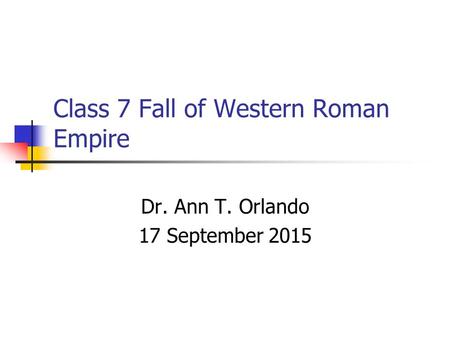 Class 7 Fall of Western Roman Empire Dr. Ann T. Orlando 17 September 2015.