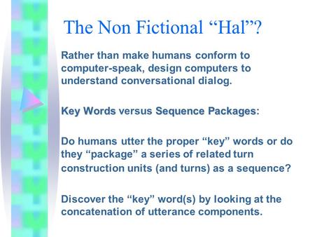 The Non Fictional “Hal”? Rather than make humans conform to computer-speak, design computers to understand conversational dialog. KeyWordsSequence Packages.