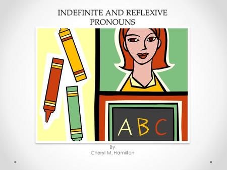 INDEFINITE AND REFLEXIVE PRONOUNS By Cheryl M. Hamilton.