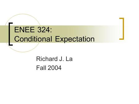 ENEE 324: Conditional Expectation Richard J. La Fall 2004.