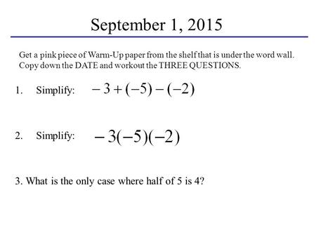 September 1, 2015 1.Simplify: 2.Simplify: 3. What is the only case where half of 5 is 4? Get a pink piece of Warm-Up paper from the shelf that is under.