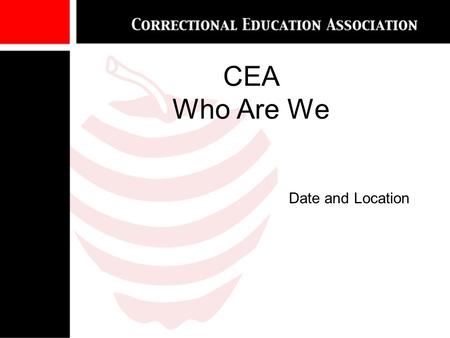 CEA Who Are We Date and Location.  CEA’s Goals  Affiliations and Collaborative Relationships  The Competition  Who are the CEA membership?