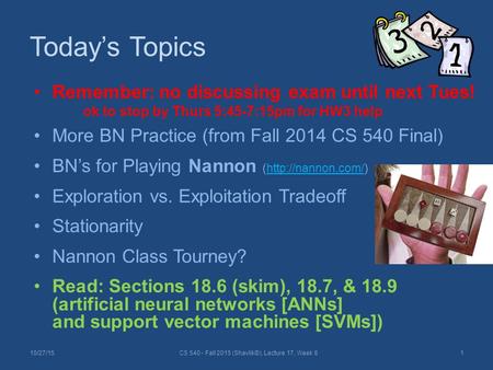 Today’s Topics Remember: no discussing exam until next Tues! ok to stop by Thurs 5:45-7:15pm for HW3 help More BN Practice (from Fall 2014 CS 540 Final)