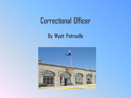 Correctional Officer By: Wyatt Patrouille. Responsibilities/Duties Prevent escapes of the prisoners Ensure the control of the interactions in the facility.