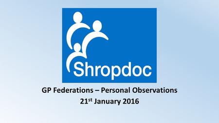 GP Federations – Personal Observations 21 st January 2016.