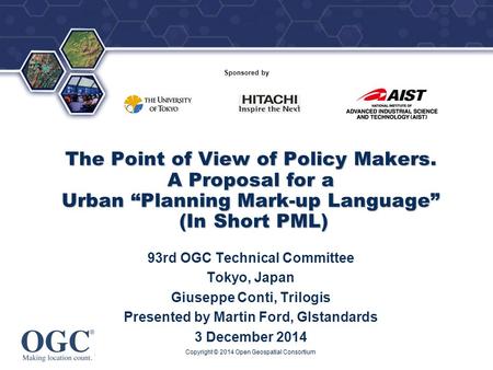 ® The Point of View of Policy Makers. A Proposal for a Urban “Planning Mark-up Language” (In Short PML) 93rd OGC Technical Committee Tokyo, Japan Giuseppe.