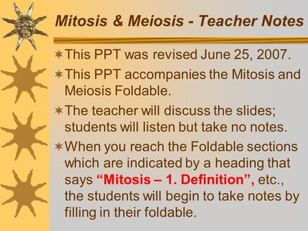 Mitosis & Meiosis - Teacher Notes  This PPT was revised June 25, 2007.  This PPT accompanies the Mitosis and Meiosis Foldable.  The teacher will discuss.