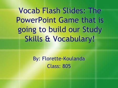 Vocab Flash Slides: The PowerPoint Game that is going to build our Study Skills & Vocabulary! By: Florette-Koulanda Class: 805 By: Florette-Koulanda Class: