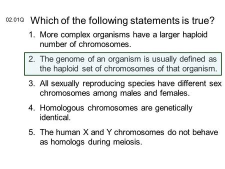 Which of the following statements is true? 02.01Q 1.More complex organisms have a larger haploid number of chromosomes. 2.The genome of an organism is.