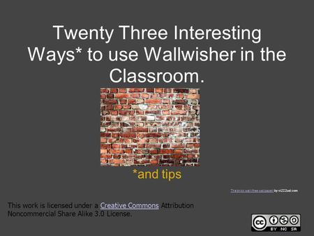 Twenty Three Interesting Ways* to use Wallwisher in the Classroom. *and tips This work is licensed under a Creative Commons Attribution Noncommercial Share.