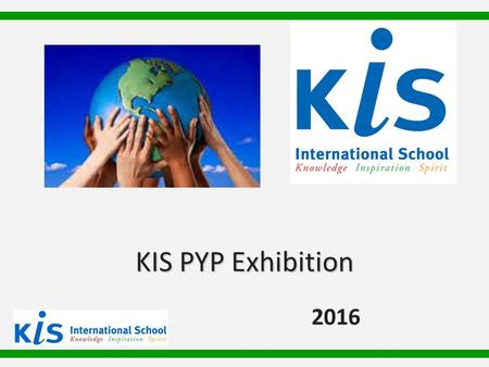 2016 KIS PYP Exhibition. The Purpose of Exhibition Students engage in an in-depth, collaborative inquiry. Students become more independent with their.