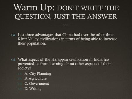 Warm Up: DON’T WRITE THE QUESTION, JUST THE ANSWER  List three advantages that China had over the other three River Valley civilizations in terms of being.