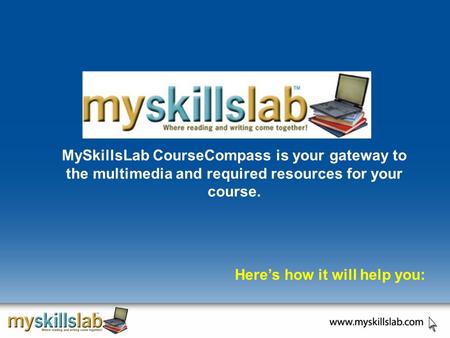 MySkillsLab CourseCompass is your gateway to the multimedia and required resources for your course. Here’s how it will help you: