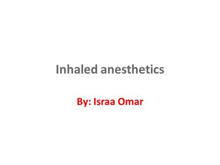 Inhaled anesthetics By: Israa Omar.