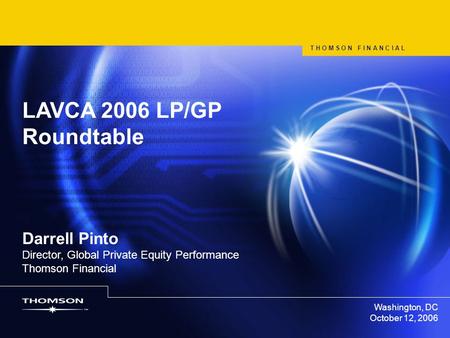 Washington, DC October 12, 2006 LAVCA 2006 LP/GP Roundtable Darrell Pinto Director, Global Private Equity Performance Thomson Financial T H O M S O N F.
