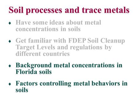  Have some ideas about metal concentrations in soils  Get familiar with FDEP Soil Cleanup Target Levels and regulations by different countries  Background.