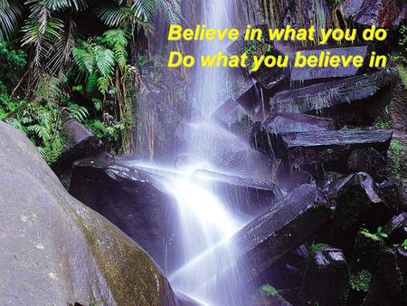 Believe in what you do Do what you believe in Without your involvement you can't succeed. With your involvement you can't fail.