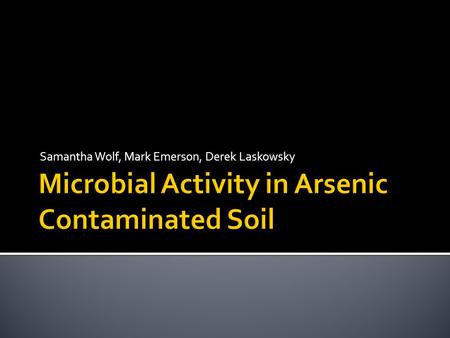 Samantha Wolf, Mark Emerson, Derek Laskowsky.  Will soil previously contaminated with CCA contain microbes that show more resilience to prolonged exposure.