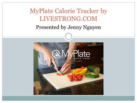 MyPlate Calorie Tracker by LIVESTRONG.COM Presented by Jenny Nguyen.