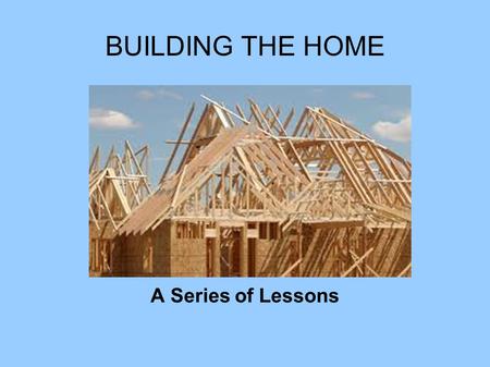 BUILDING THE HOME A Series of Lessons. BUILDING THE HOME Consult the Architect.