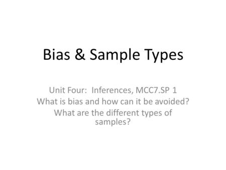 Bias & Sample Types Unit Four: Inferences, MCC7.SP 1 What is bias and how can it be avoided? What are the different types of samples?