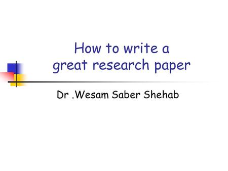 How to write a great research paper Dr.Wesam Saber Shehab.