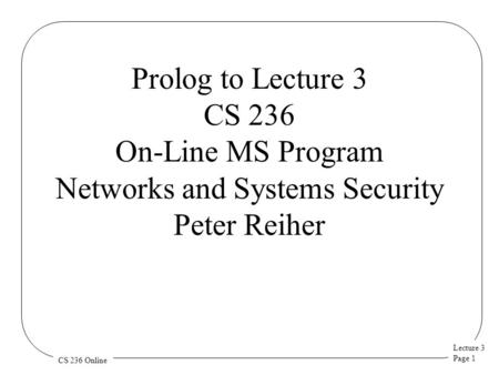 Lecture 3 Page 1 CS 236 Online Prolog to Lecture 3 CS 236 On-Line MS Program Networks and Systems Security Peter Reiher.