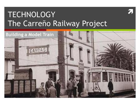  Building a Model Train TECHNOLOGY The Carreño Railway Project.