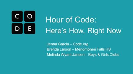 Hour of Code: Here’s How, Right Now Jenna Garcia – Code.org Brenda Larson – Menomonee Falls HS Melinda Wyant Jansen – Boys & Girls Clubs.